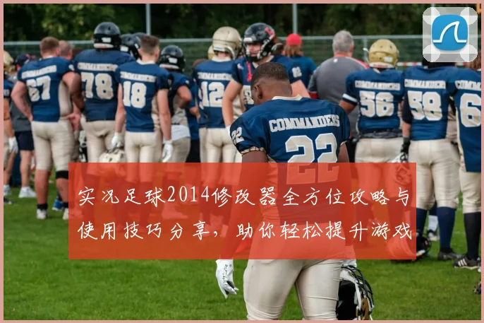 实况足球2014修改器全方位攻略与使用技巧分享，助你轻松提升游戏体验