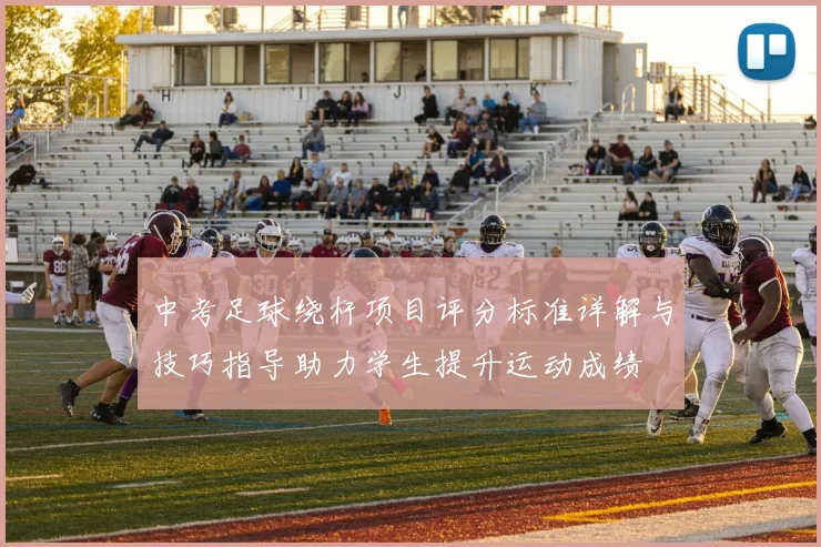 中考足球绕杆项目评分标准详解与技巧指导助力学生提升运动成绩