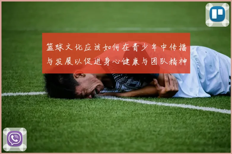 篮球文化应该如何在青少年中传播与发展以促进身心健康与团队精神