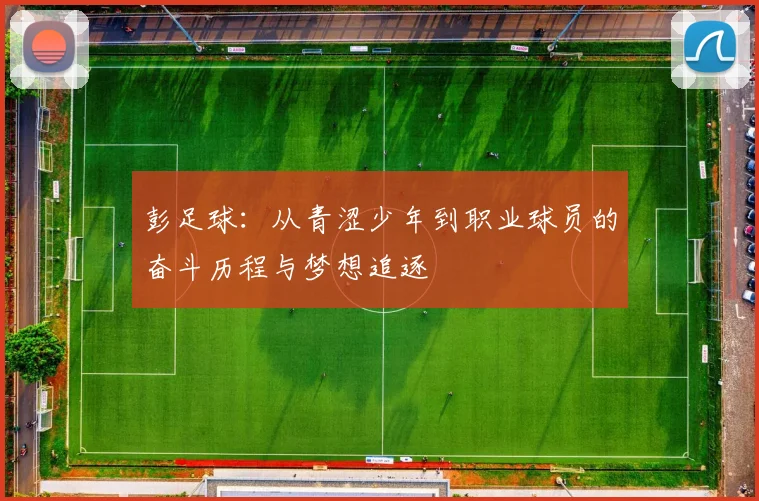 彭足球：从青涩少年到职业球员的奋斗历程与梦想追逐