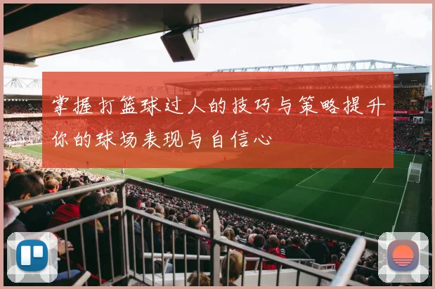 掌握打篮球过人的技巧与策略提升你的球场表现与自信心