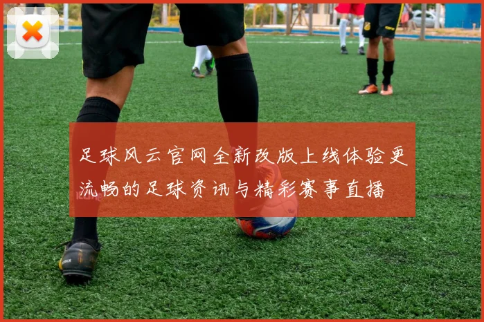 足球风云官网全新改版上线体验更流畅的足球资讯与精彩赛事直播