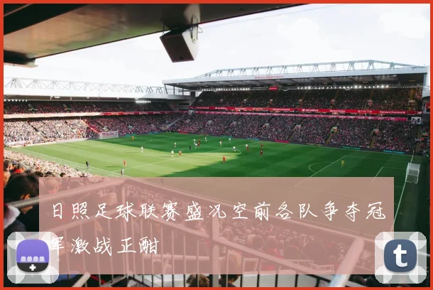 日照足球联赛盛况空前各队争夺冠军激战正酣