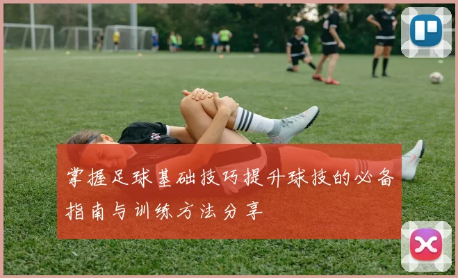 掌握足球基础技巧提升球技的必备指南与训练方法分享