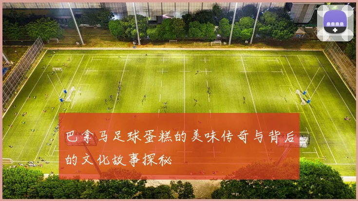 巴拿马足球蛋糕的美味传奇与背后的文化故事探秘