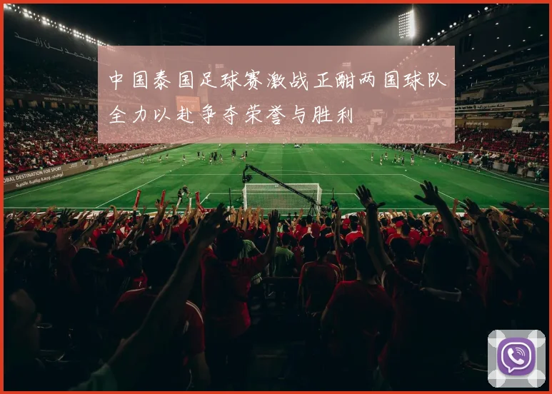 中国泰国足球赛激战正酣两国球队全力以赴争夺荣誉与胜利