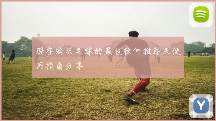 现在购买足球的最佳软件推荐及使用指南分享