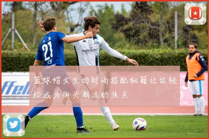 篮球帽女生的时尚搭配秘籍让你轻松成为街头潮流的焦点