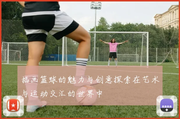 插画篮球的魅力与创意探索在艺术与运动交汇的世界中