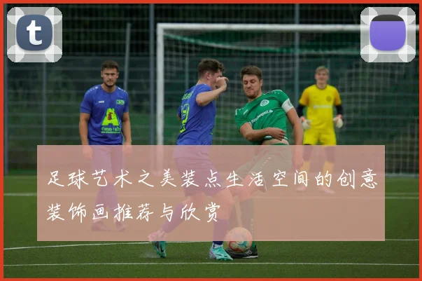 足球艺术之美装点生活空间的创意装饰画推荐与欣赏