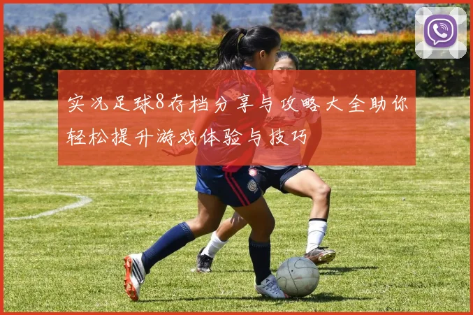 实况足球8存档分享与攻略大全助你轻松提升游戏体验与技巧