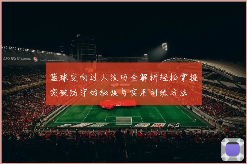 篮球变向过人技巧全解析轻松掌握突破防守的秘诀与实用训练方法