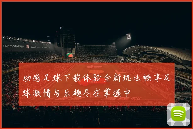 动感足球下载体验全新玩法畅享足球激情与乐趣尽在掌握中