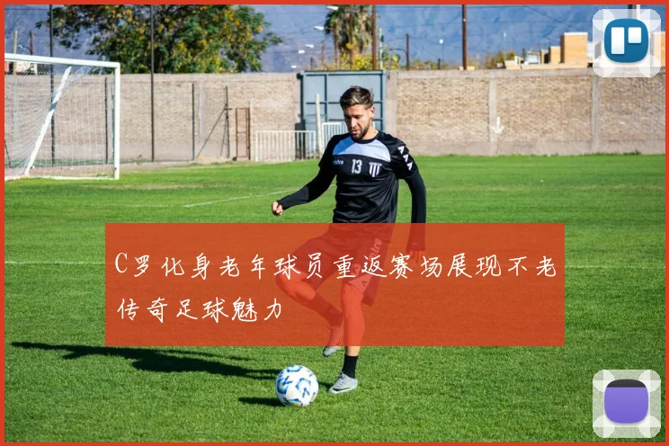 C罗化身老年球员重返赛场展现不老传奇足球魅力