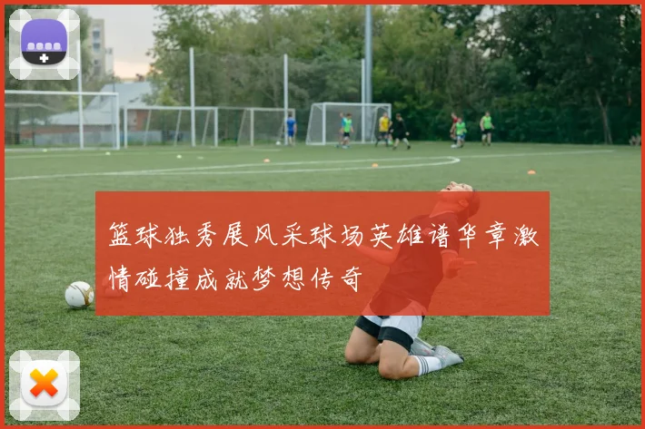 篮球独秀展风采球场英雄谱华章激情碰撞成就梦想传奇