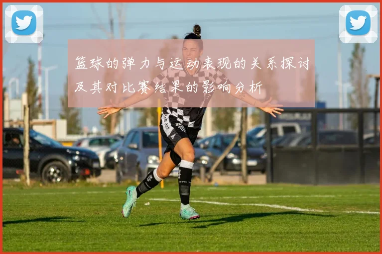 篮球的弹力与运动表现的关系探讨及其对比赛结果的影响分析