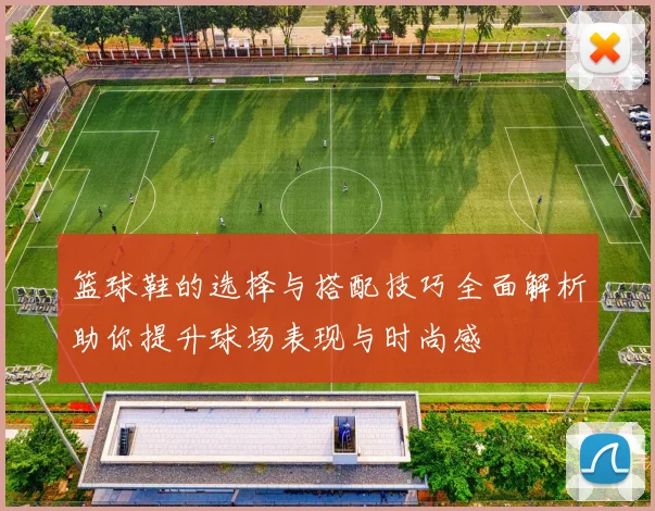 篮球鞋的选择与搭配技巧全面解析助你提升球场表现与时尚感